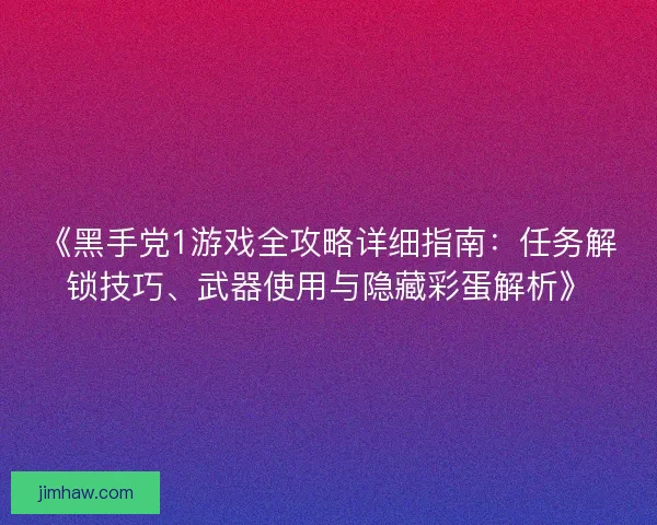 《黑手党1游戏全攻略详细指南：任务解锁技巧、武器使用与隐藏彩蛋解析》