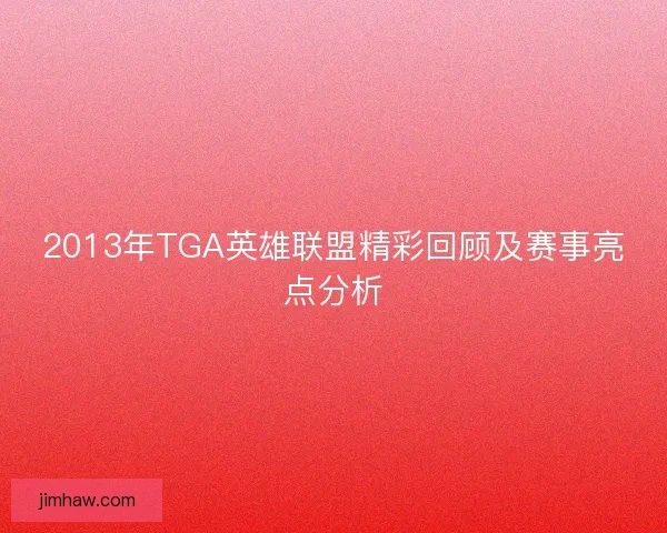 2013年TGA英雄联盟精彩回顾及赛事亮点分析