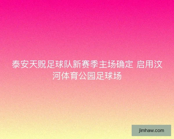 泰安天贶足球队新赛季主场确定 启用汶河体育公园足球场